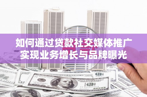 澎湖如何通过贷款社交媒体推广实现业务增长与品牌曝光
