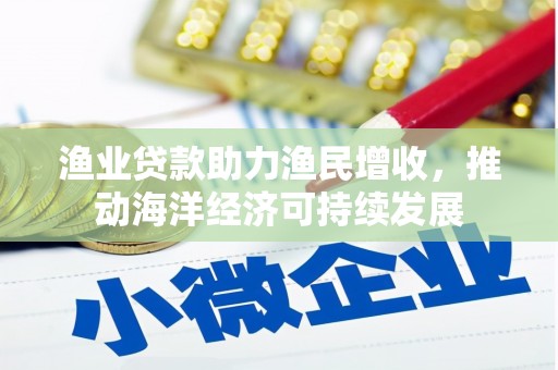 澎湖渔业贷款助力渔民增收，推动海洋经济可持续发展