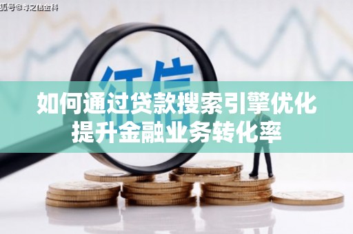 澎湖如何通过贷款搜索引擎优化提升金融业务转化率