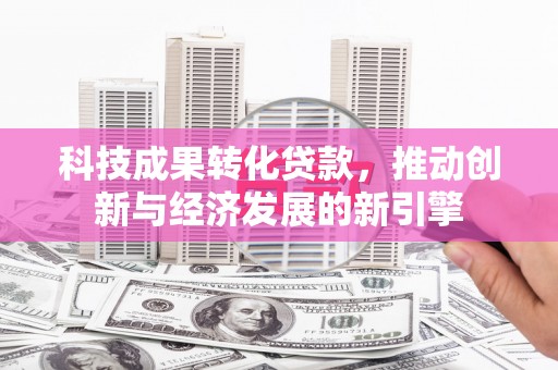 澎湖科技成果转化贷款，推动创新与经济发展的新引擎
