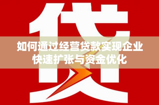 澎湖如何通过经营贷款实现企业快速扩张与资金优化