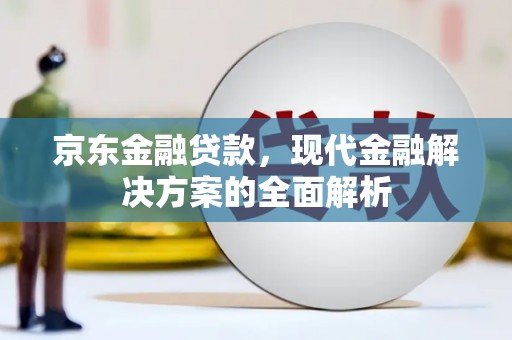 澎湖京东金融贷款，现代金融解决方案的全面解析