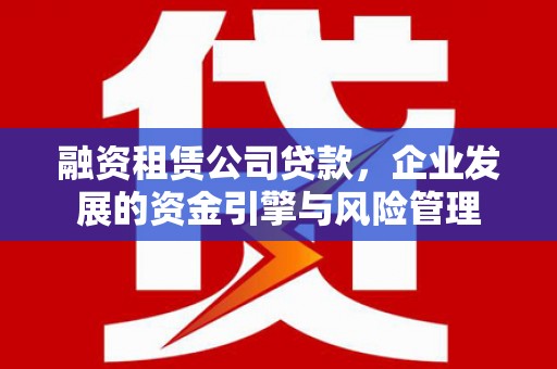 澎湖融资租赁公司贷款，企业发展的资金引擎与风险管理