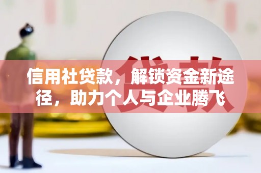澎湖信用社贷款，解锁资金新途径，助力个人与企业腾飞