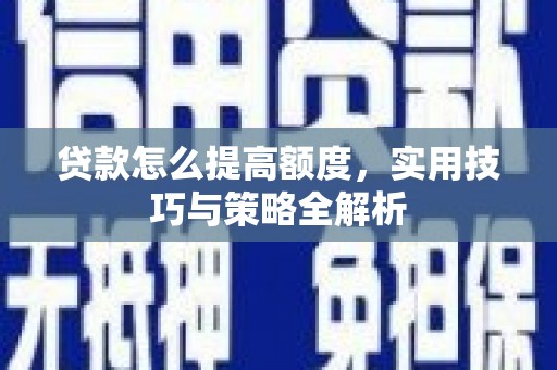 澎湖贷款怎么提高额度，实用技巧与策略全解析
