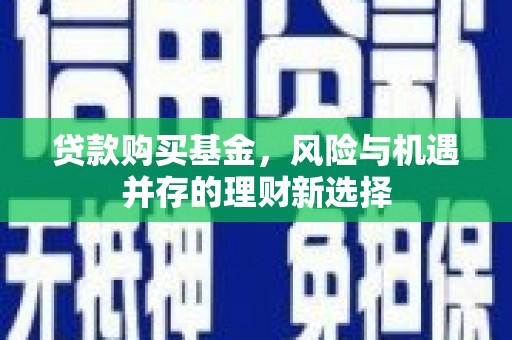 澎湖贷款购买基金，风险与机遇并存的理财新选择