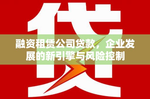 澎湖融资租赁公司贷款，企业发展的新引擎与风险控制
