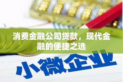 澎湖消费金融公司贷款，现代金融的便捷之选
