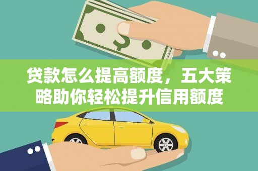 澎湖贷款怎么提高额度，五大策略助你轻松提升信用额度