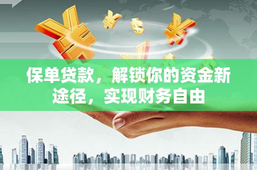 澎湖保单贷款，解锁你的资金新途径，实现财务自由