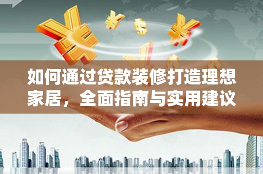 澎湖如何通过贷款装修打造理想家居，全面指南与实用建议