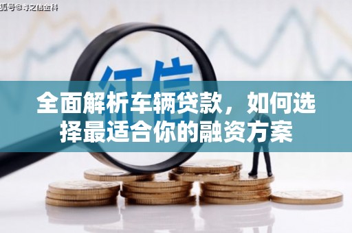 澎湖全面解析车辆贷款，如何选择最适合你的融资方案