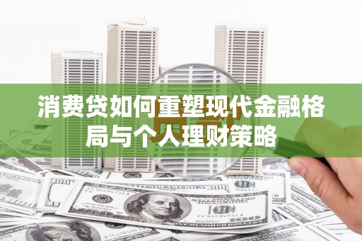 澎湖消费贷如何重塑现代金融格局与个人理财策略