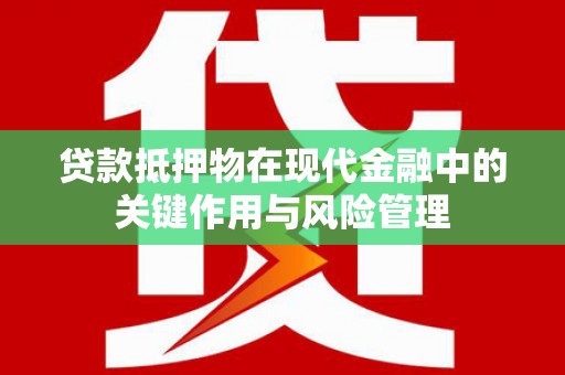 澎湖贷款抵押物在现代金融中的关键作用与风险管理