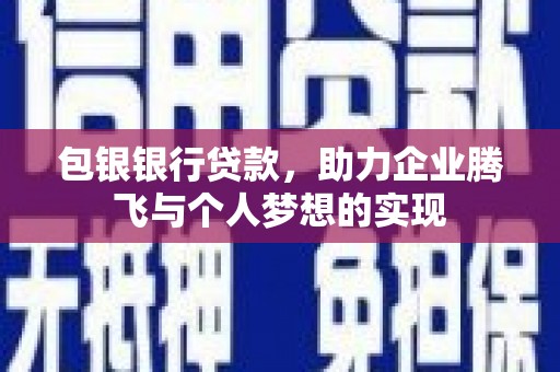 澎湖包银银行贷款，助力企业腾飞与个人梦想的实现
