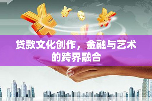 澎湖贷款文化创作，金融与艺术的跨界融合