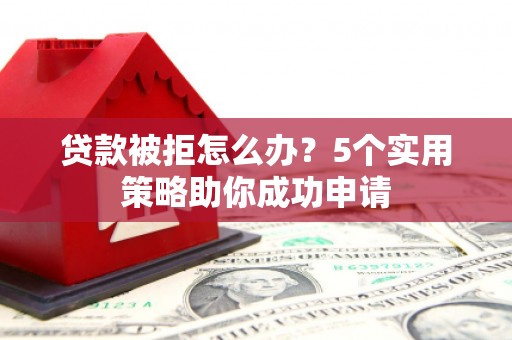 澎湖贷款被拒怎么办？5个实用策略助你成功申请
