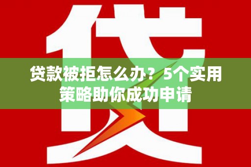 澎湖贷款被拒怎么办？5个实用策略助你成功申请