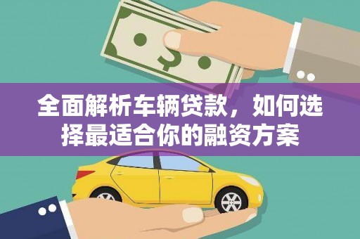 澎湖全面解析车辆贷款，如何选择最适合你的融资方案