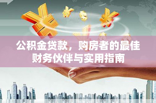 澎湖公积金贷款，购房者的最佳财务伙伴与实用指南