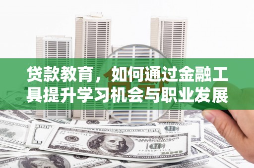 澎湖贷款教育，如何通过金融工具提升学习机会与职业发展
