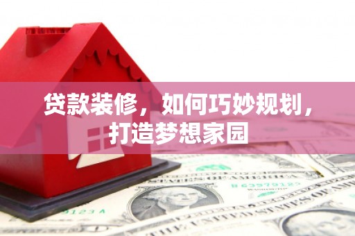 澎湖贷款装修，如何巧妙规划，打造梦想家园