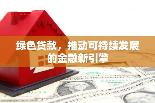 澎湖绿色贷款，推动可持续发展的金融新引擎