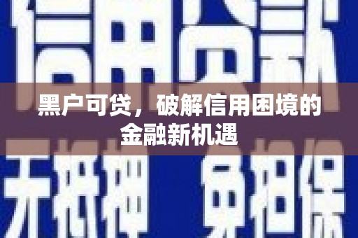 澎湖黑户可贷，破解信用困境的金融新机遇