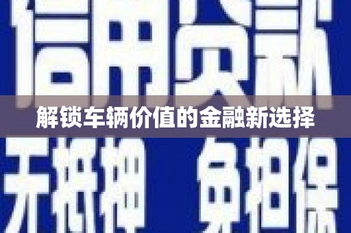 澎湖解锁车辆价值的金融新选择
