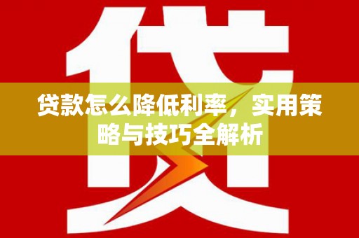 澎湖贷款怎么降低利率，实用策略与技巧全解析