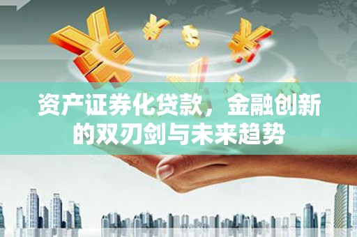 澎湖资产证券化贷款，金融创新的双刃剑与未来趋势