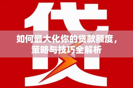 澎湖如何最大化你的贷款额度，策略与技巧全解析