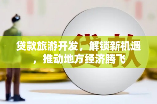澎湖贷款旅游开发，解锁新机遇，推动地方经济腾飞