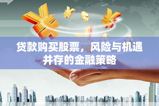 澎湖贷款购买股票，风险与机遇并存的金融策略