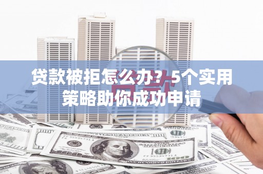 澎湖贷款被拒怎么办？5个实用策略助你成功申请