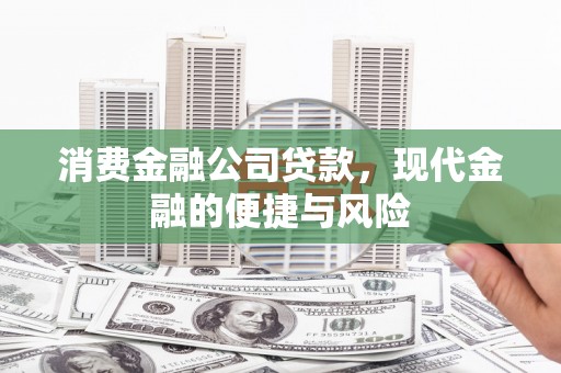 澎湖消费金融公司贷款，现代金融的便捷与风险