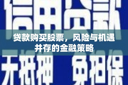 澎湖贷款购买股票，风险与机遇并存的金融策略