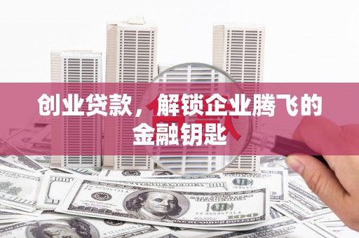 澎湖创业贷款，解锁企业腾飞的金融钥匙