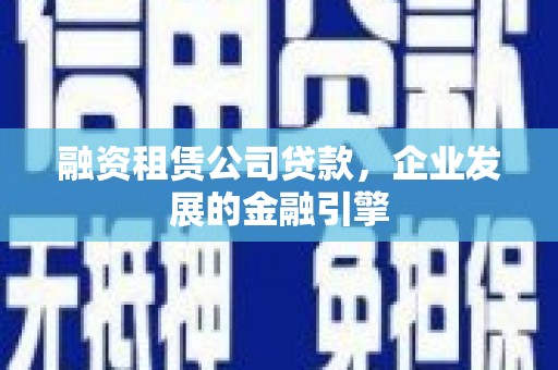 澎湖融资租赁公司贷款，企业发展的金融引擎