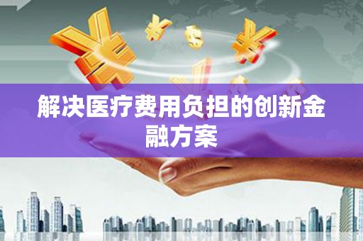 澎湖解决医疗费用负担的创新金融方案