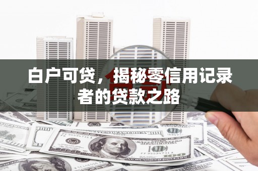 澎湖白户可贷，揭秘零信用记录者的贷款之路
