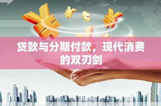 澎湖贷款与分期付款，现代消费的双刃剑