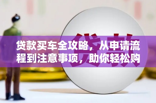 澎湖贷款买车全攻略，从申请流程到注意事项，助你轻松购车