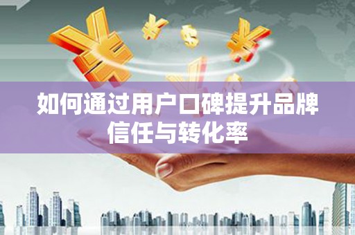 澎湖如何通过用户口碑提升品牌信任与转化率