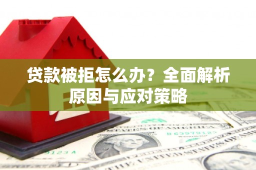 澎湖贷款被拒怎么办？全面解析原因与应对策略