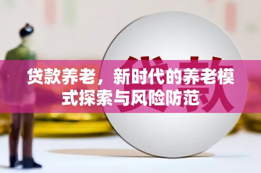 澎湖贷款养老，新时代的养老模式探索与风险防范