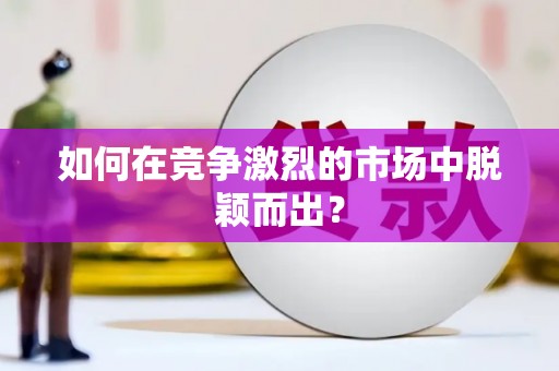 澎湖如何在竞争激烈的市场中脱颖而出？