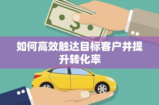 澎湖如何高效触达目标客户并提升转化率