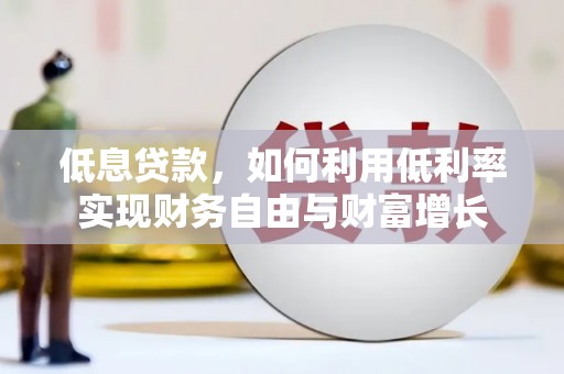 澎湖低息贷款，如何利用低利率实现财务自由与财富增长