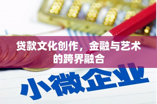 澎湖贷款文化创作，金融与艺术的跨界融合
